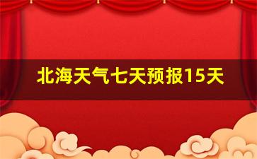 北海天气七天预报15天