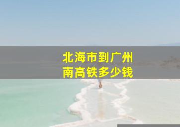 北海市到广州南高铁多少钱