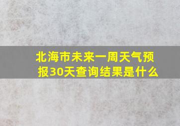 北海市未来一周天气预报30天查询结果是什么