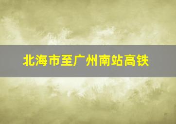 北海市至广州南站高铁