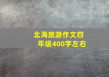 北海旅游作文四年级400字左右