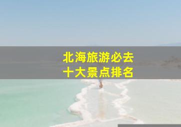 北海旅游必去十大景点排名