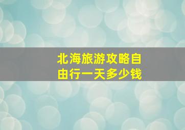 北海旅游攻略自由行一天多少钱