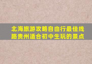 北海旅游攻略自由行最佳线路贵州适合初中生玩的景点