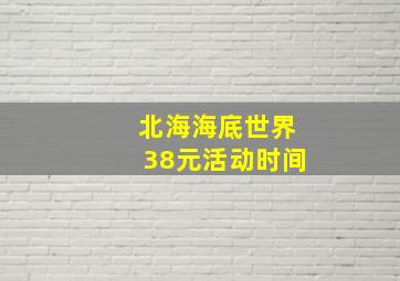 北海海底世界38元活动时间