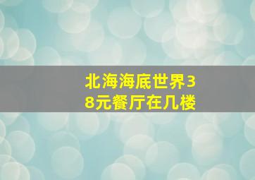 北海海底世界38元餐厅在几楼