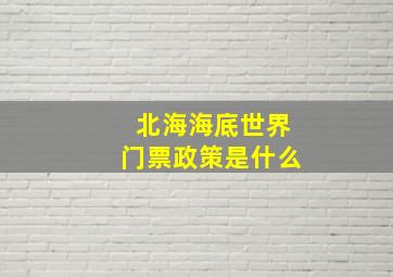 北海海底世界门票政策是什么