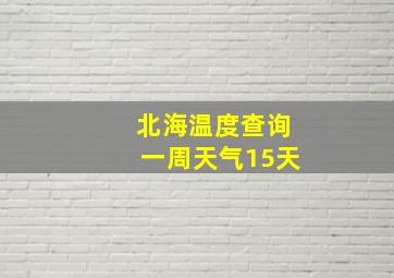 北海温度查询一周天气15天