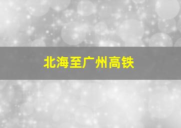 北海至广州高铁