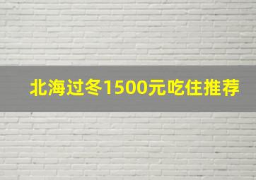 北海过冬1500元吃住推荐