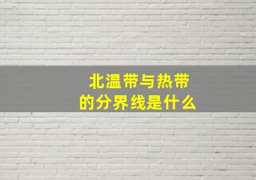 北温带与热带的分界线是什么