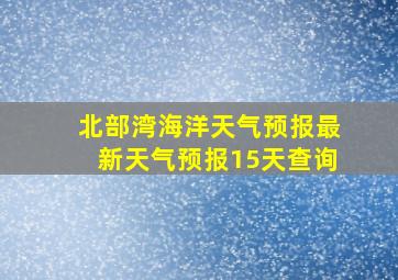 北部湾海洋天气预报最新天气预报15天查询