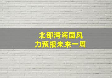 北部湾海面风力预报未来一周