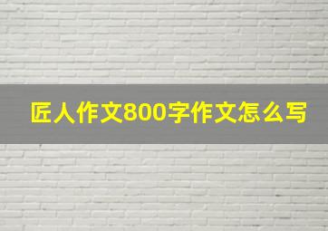 匠人作文800字作文怎么写