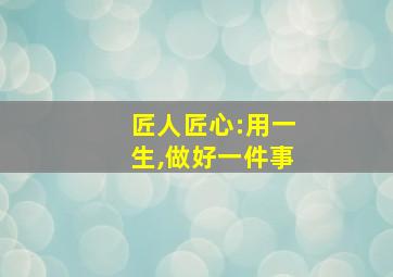 匠人匠心:用一生,做好一件事