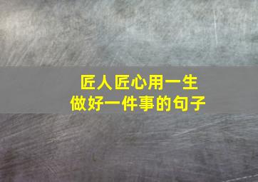 匠人匠心用一生做好一件事的句子