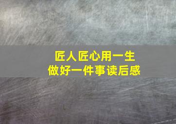 匠人匠心用一生做好一件事读后感