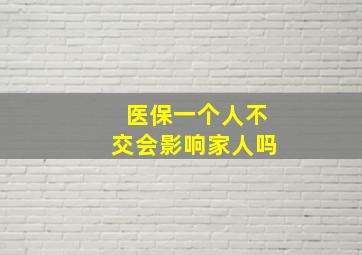 医保一个人不交会影响家人吗