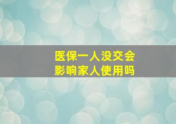 医保一人没交会影响家人使用吗