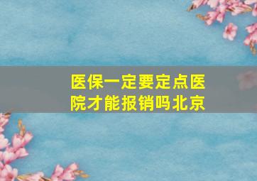 医保一定要定点医院才能报销吗北京