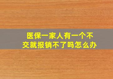 医保一家人有一个不交就报销不了吗怎么办