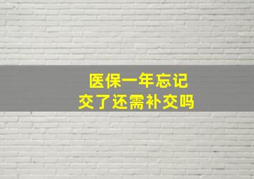 医保一年忘记交了还需补交吗