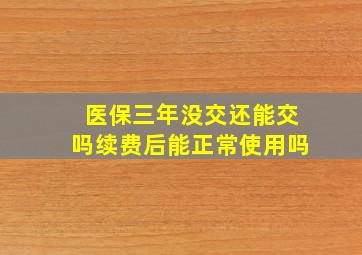 医保三年没交还能交吗续费后能正常使用吗