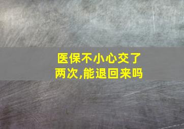 医保不小心交了两次,能退回来吗