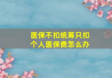 医保不扣统筹只扣个人医保费怎么办