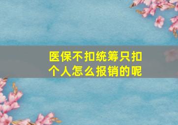 医保不扣统筹只扣个人怎么报销的呢