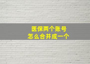 医保两个账号怎么合并成一个