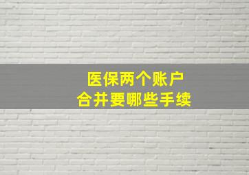 医保两个账户合并要哪些手续