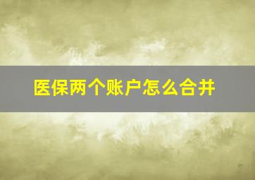 医保两个账户怎么合并