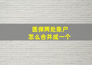 医保两处账户怎么合并成一个