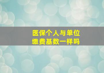 医保个人与单位缴费基数一样吗