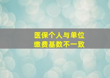 医保个人与单位缴费基数不一致