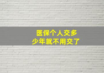 医保个人交多少年就不用交了