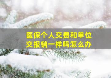 医保个人交费和单位交报销一样吗怎么办