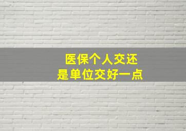 医保个人交还是单位交好一点