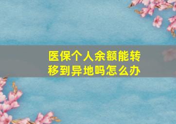 医保个人余额能转移到异地吗怎么办