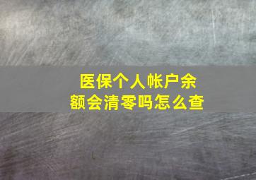 医保个人帐户余额会清零吗怎么查