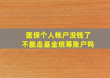 医保个人帐户没钱了不能走基金统筹账户吗