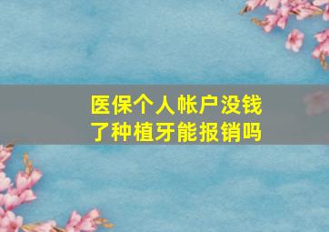 医保个人帐户没钱了种植牙能报销吗