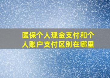 医保个人现金支付和个人账户支付区别在哪里