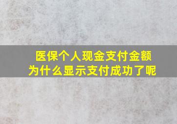 医保个人现金支付金额为什么显示支付成功了呢