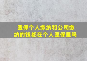 医保个人缴纳和公司缴纳的钱都在个人医保里吗