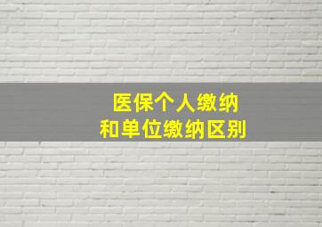 医保个人缴纳和单位缴纳区别