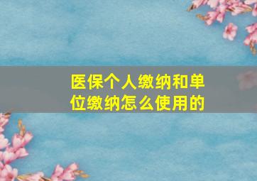 医保个人缴纳和单位缴纳怎么使用的