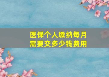 医保个人缴纳每月需要交多少钱费用