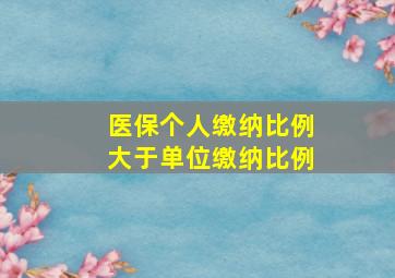 医保个人缴纳比例大于单位缴纳比例